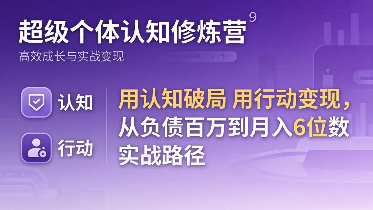 超级个体认知修炼营：用认知破局用行动变现，从负债百万到月入6位数实战路径-58创客