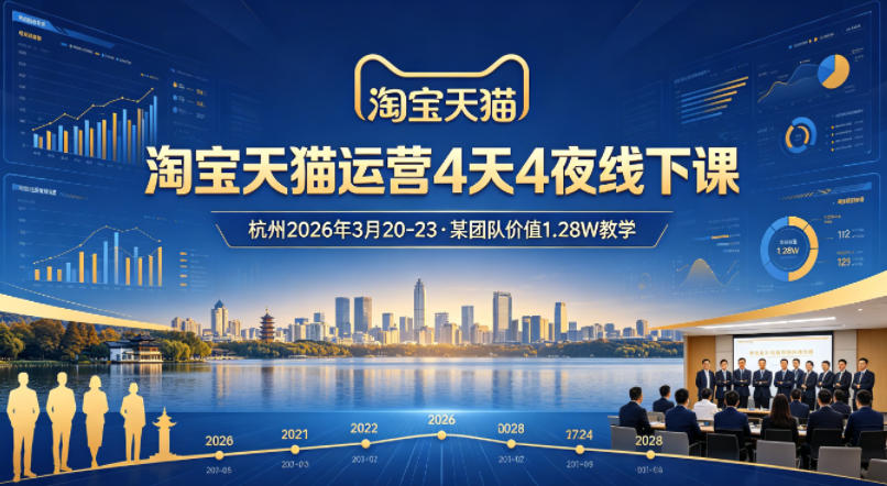 淘宝天猫运营4天4夜杭州2026年3月20-23线下课，某团队价值1.28W的教学-58创客