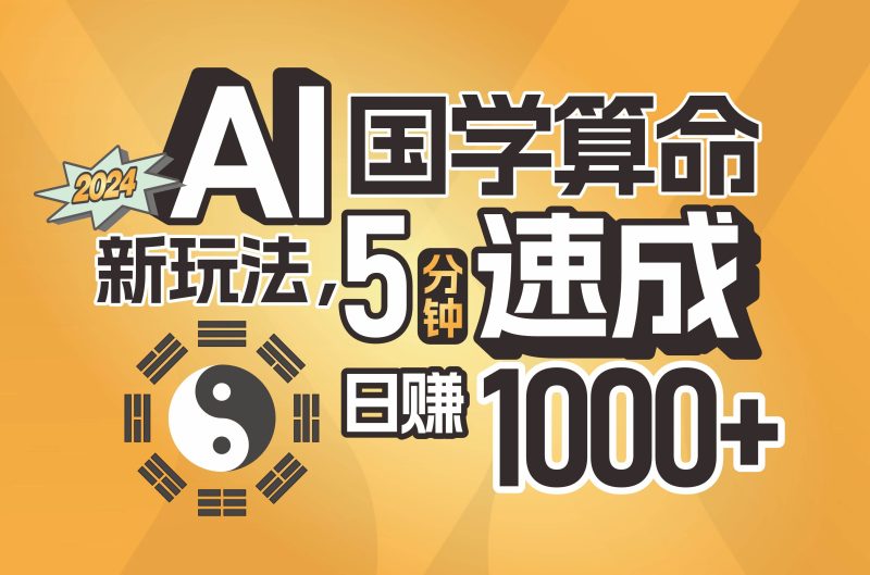 揭秘AI国学算命新玩法，5分钟速成，日赚1000+，可批量！-58创客