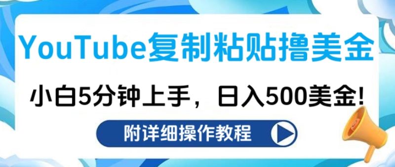YouTube复制粘贴撸美金，小白5分钟上手，日入500美金!收入无上限!-58创客