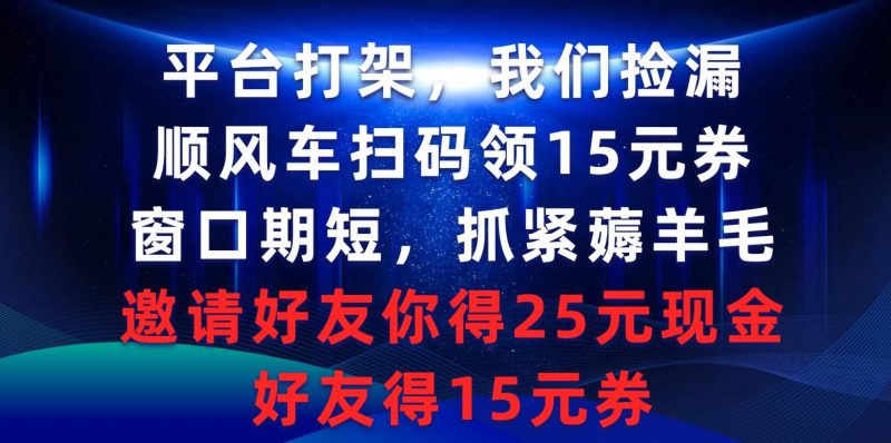 平台打架我们捡漏，顺风车扫码领15元券，窗口期短抓紧薅羊毛，邀请好友…-58创客