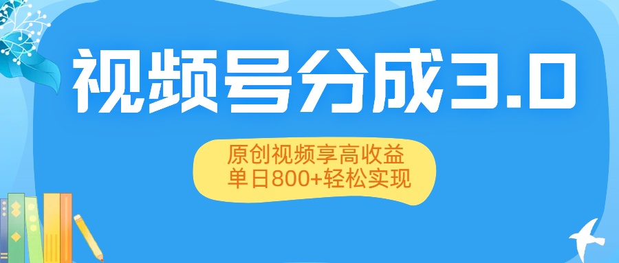 视频号分成3.0升级：原创视频享高收益，单日800+轻松实现-58创客网