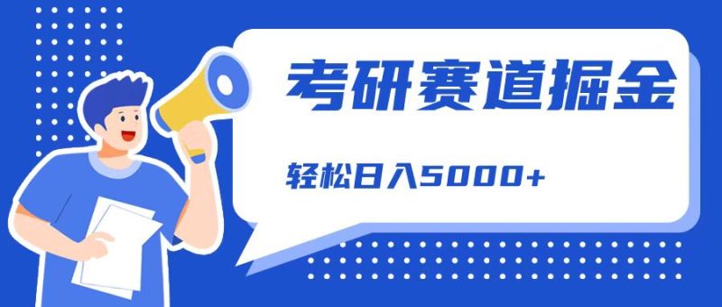 考研赛道掘金，一天5000+，学历低也能做，保姆式教学，不学一下，真的可惜！-58创客
