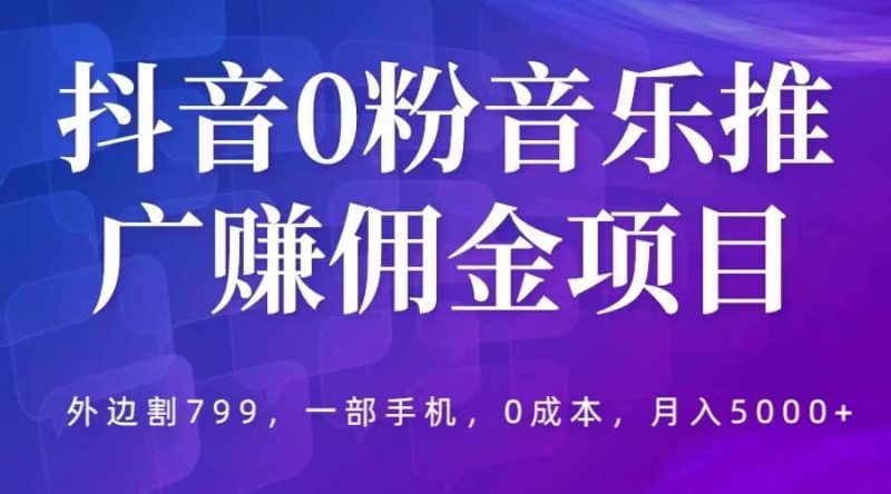 抖音0粉音乐推广赚佣金项目，外边割799，一部手机0成本就可操作，月入5000+-58创客