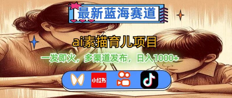 最新蓝海赛道，ai素描育儿项目，一发即火，多渠道发布，日入1000+-58创客
