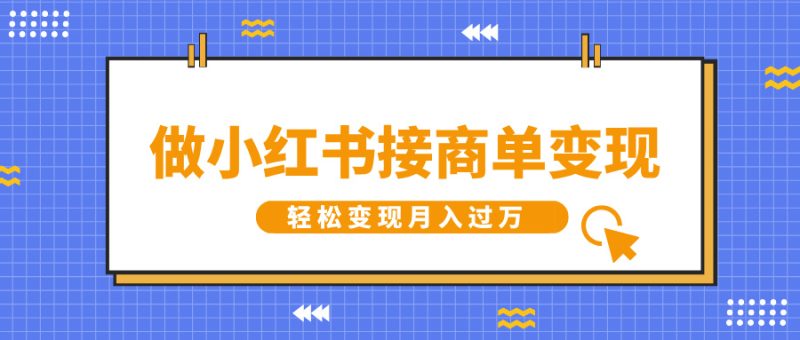 做小红书接商单变现，一定要选这个赛道，轻松变现月入过万-58创客