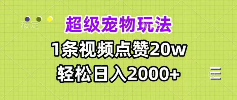超级宠物视频玩法，1条视频点赞20w，轻松日入2000+-58创客