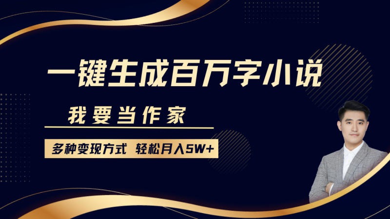 我要当作家，一键生成百万字小说，多种变现方式，轻松月入5W+-58创客