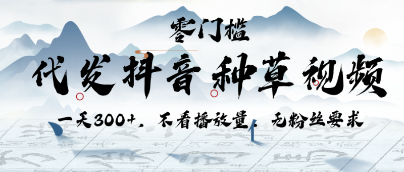代发抖音种草视频，一天300+，不看播放量，无粉丝要求-58创客