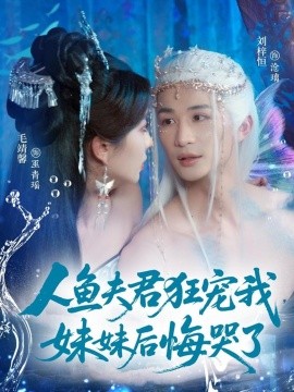 人鱼夫君狂宠我，妹妹后悔哭了（79集）刘梓恒&毛靖馨 (2025)-58创客网