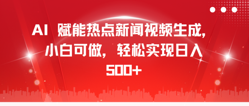 AI 赋能热点新闻视频生成，小白可做，轻松实现日入 500+-58创客