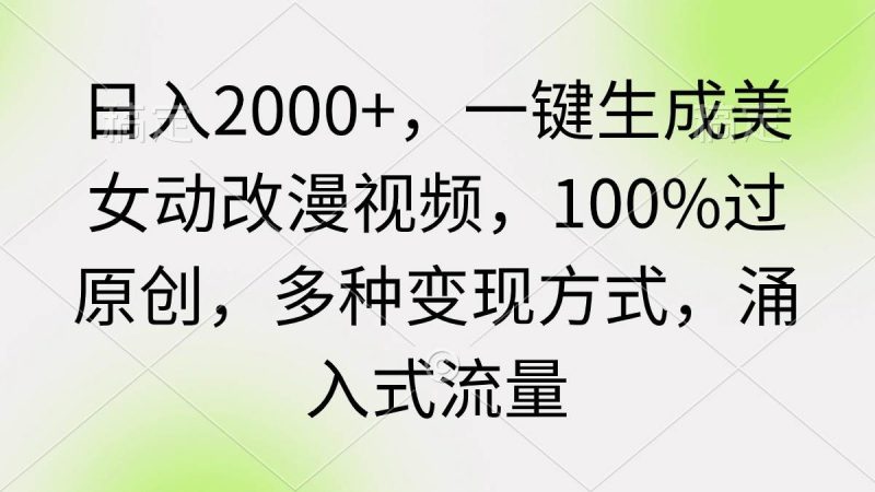 日入2000+，一键生成美女动改漫视频，100%过原创，多种变现方式 涌入式流量-58创客
