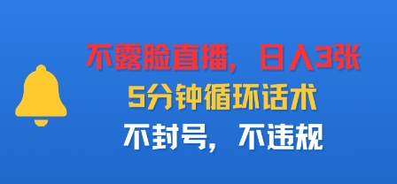 不露脸直播，日入3张，5分钟循环话术，不封号，不违规-58创客网