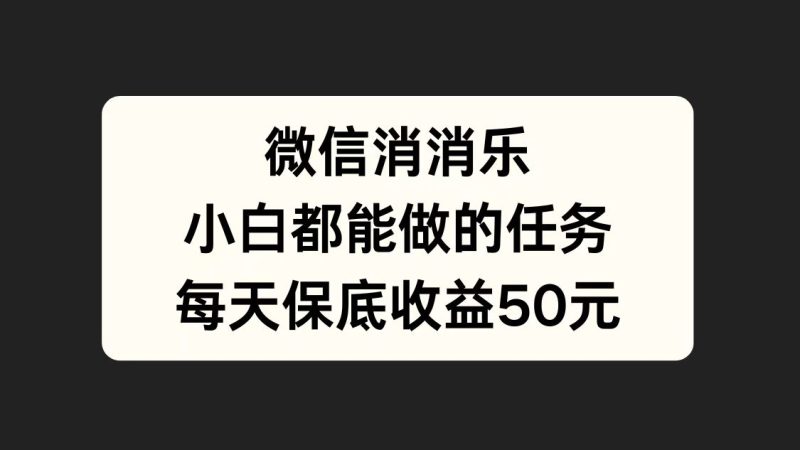 微信消一消，小白都能做的任务，每天收益保底50元-58创客