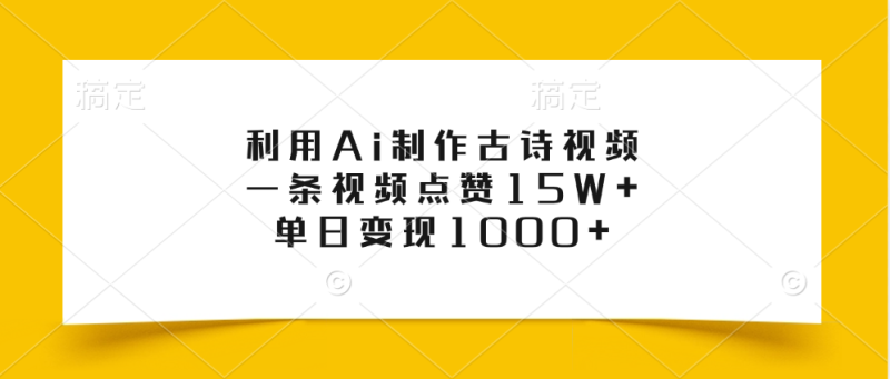 利用Ai制作古诗视频，一条视频点赞15W+，单日变现1000+-58创客