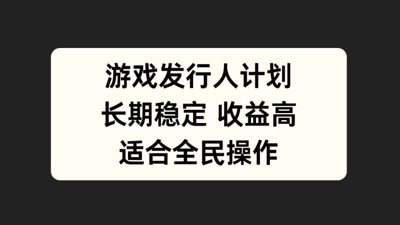 游戏发行人计划，长期稳定，适合全民操作。-58创客