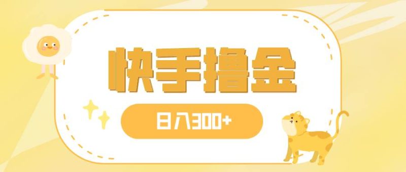 日入300+，快手撸金项目，可矩阵-58创客