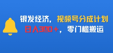 银发经济，视频号分成计划，日入3张＋，零门槛搬运-58创客网