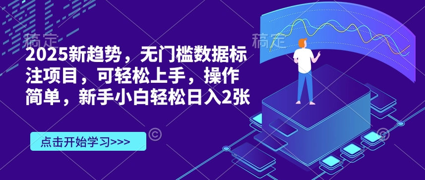 2025新趋势，无门槛数据标注项目，可轻松上手，操作简单，新手小白轻松日入2张-58创客网