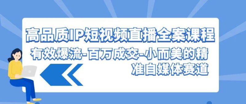 高品质 IP短视频直播-全案课程，有效爆流-百万成交-小而美的精准自媒体赛道-58创客