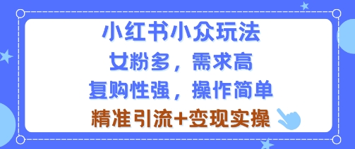 小红书小众玩法，女粉多，需求高，复购性强，操作简单精准引流+变现实操-58创客网
