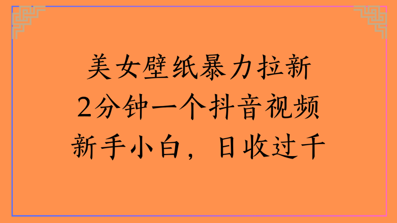 美女壁纸暴力拉新2分钟一个抖音视频新手小白，日收过千-58创客