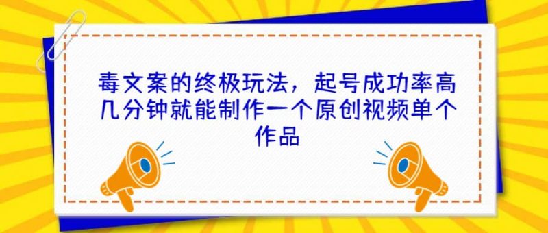 毒文案的终极玩法，起号成功率高几分钟就能制作一个原创视频单个作品-58创客