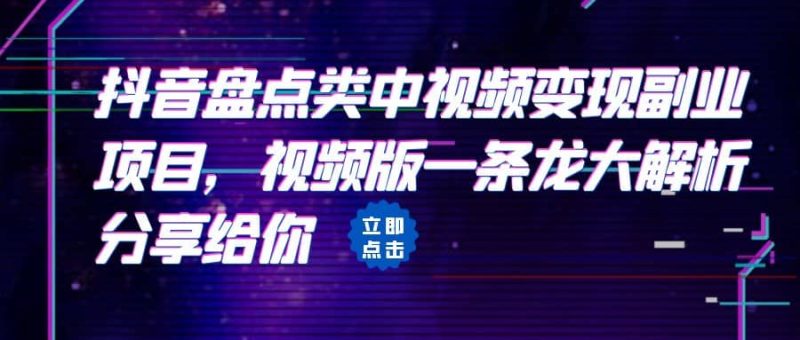 拆解：抖音盘点类中视频变现副业项目，视频版一条龙大解析分享给你-58创客