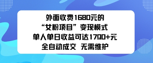 外面收费1680的“女粉项目”变现模式单人单日收益可达1k+全自动成交无需维护-58创客网