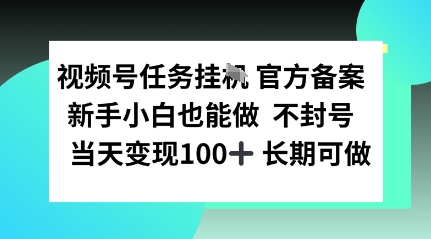 视频号任务挂播，官方备案新手小白也能做 不封号当天变现100+ 长期可做-58创客网