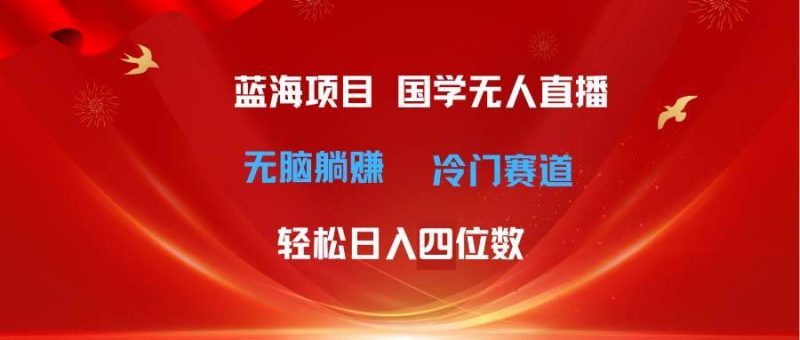 超级蓝海项目 国学无人直播日入四位数 无脑躺赚冷门赛道 最新玩法-58创客
