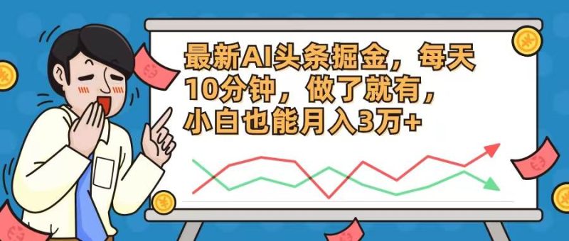 最新AI头条掘金，每天10分钟，做了就有，小白也能月入3万+-58创客