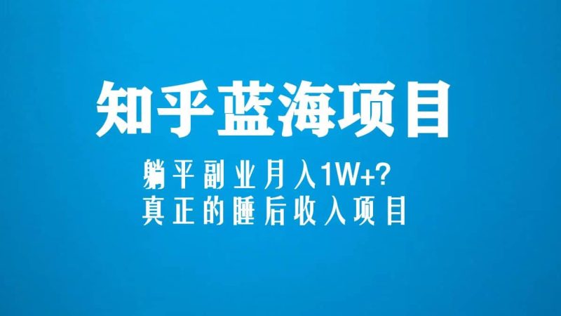 知乎蓝海玩法，真正的睡后收入项目（6节视频课）-58创客