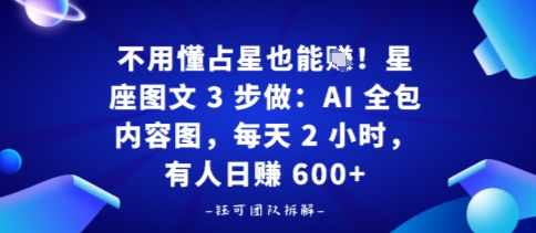 不用懂占星也能賺！星座图文3步做：AI全包内容图，每天2小时，有人日入多张-58创客网