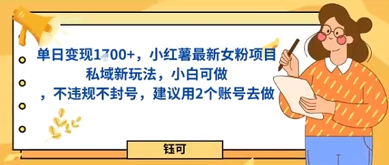单日变现多张，小红薯最新女粉项目私域新玩法，小白可做，不违规不封号，建议用2个账号去做-58创客网
