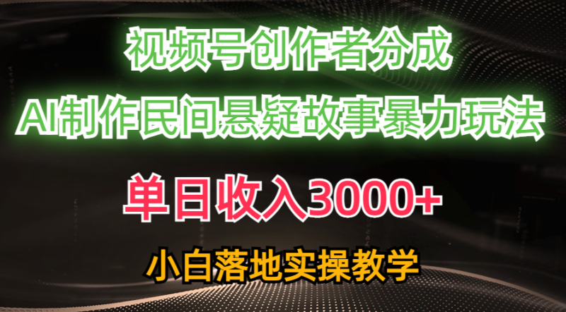 单日收入3000+，视频号创作者分成，AI创作民间悬疑故事，条条爆流量，小白也能轻松上手-58创客