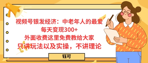 每日变现3张，视频号银发经济：中老年人的最爱，外面收费这里免费教给大家，只讲玩法以及实操，不讲理论-58创客网
