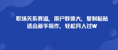 职场关系赛道，用户群体大，复制粘贴，适合新手操作，轻松月入过W-58创客网