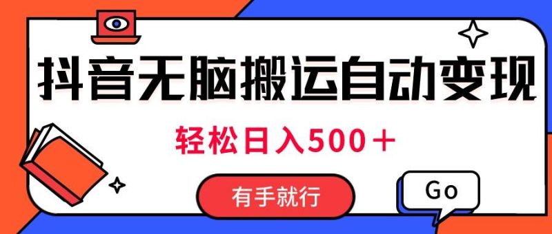 最新抖音视频搬运自动变现，日入500＋！每天两小时，有手就行-58创客