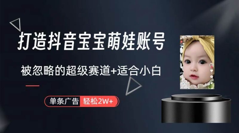 打造抖音宝宝账号，一条广告2W，大部分人忽略的超级赛道（教程+素材+软件）-58创客
