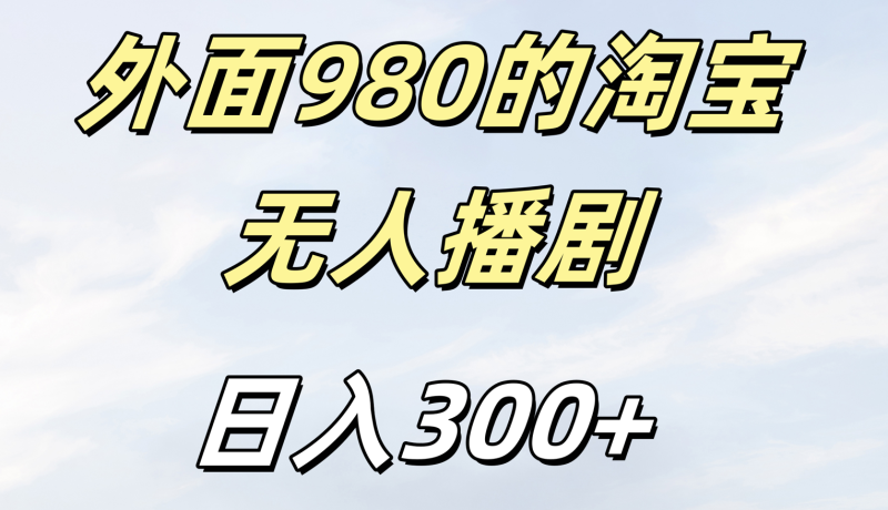 外面980的淘宝无人短剧日入300＋-58创客