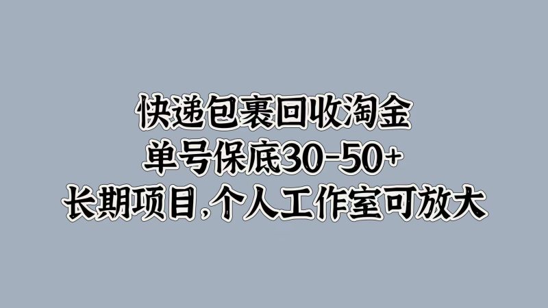 快递包裹回收淘金，单号保底30-50+，长期项目！个人工作室可放大-58创客
