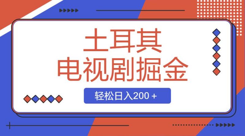 土耳其电视剧掘金项目，操作简单，轻松日入200＋-58创客