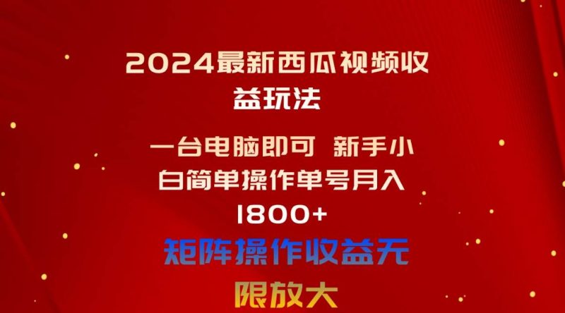 2024最新西瓜视频收益玩法，一台电脑即可 新手小白简单操作单号月入1800+-58创客