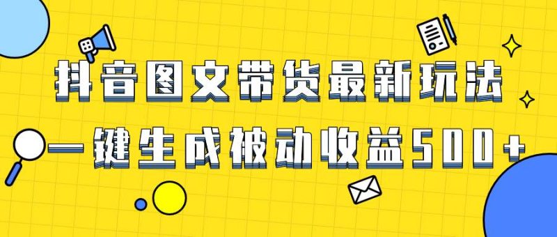 爆火抖音图文带货项目，最新玩法一键生成，单日轻松被动收益500+-58创客
