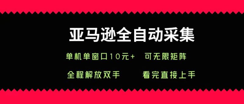 亚马逊全自动采集，单机单窗口一天10+，可无限矩阵去做-58创客