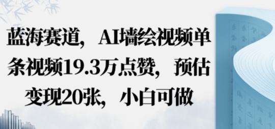 蓝海赛道，AI墙绘视频单条视频19.3W点赞，预估变现20张，小白可做-58创客网