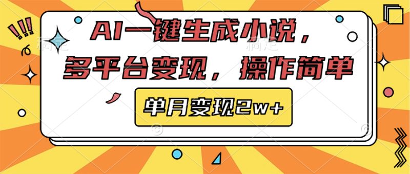 AI一键生成小说，多平台变现， 操作简单，单月变现2w+-58创客