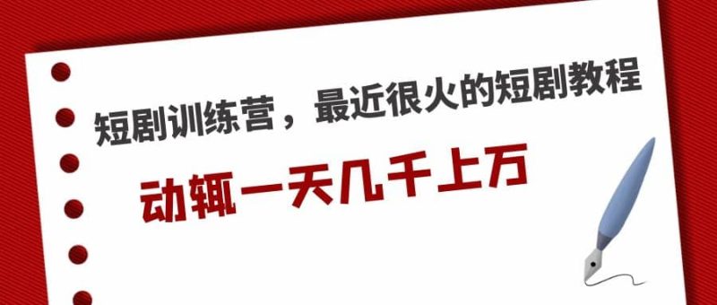 短剧训练营，最近很火的短剧教程-58创客