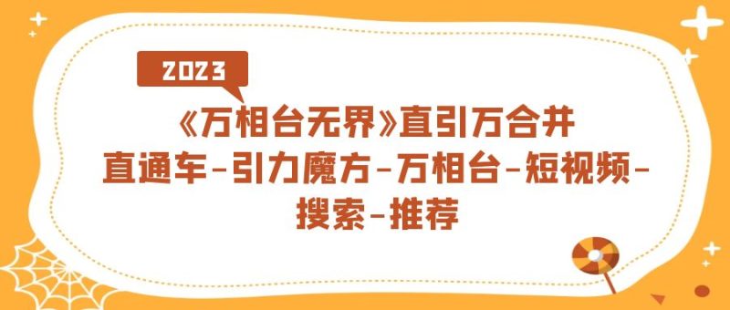 《万相台-无界》直引万合并，直通车-引力魔方-万相台-短视频-搜索-推荐-58创客